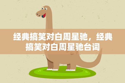 经典搞笑对白周星驰，经典搞笑对白周星驰台词