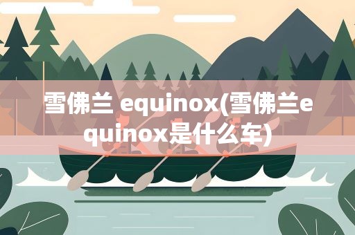 雪佛兰 equinox(雪佛兰equinox是什么车)