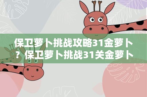 保卫萝卜挑战攻略31金萝卜？保卫萝卜挑战31关金萝卜