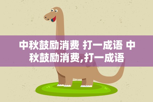 中秋鼓励消费 打一成语 中秋鼓励消费,打一成语