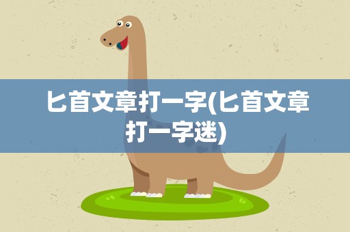 匕首文章打一字(匕首文章打一字迷)