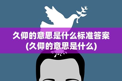 久仰的意思是什么标准答案(久仰的意思是什么)
