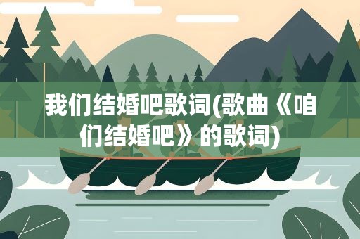 我们结婚吧歌词(歌曲《咱们结婚吧》的歌词)