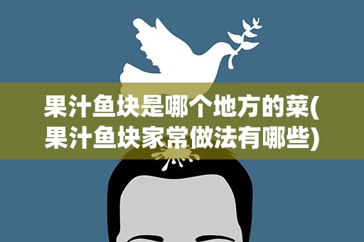 果汁鱼块是哪个地方的菜(果汁鱼块家常做法有哪些)