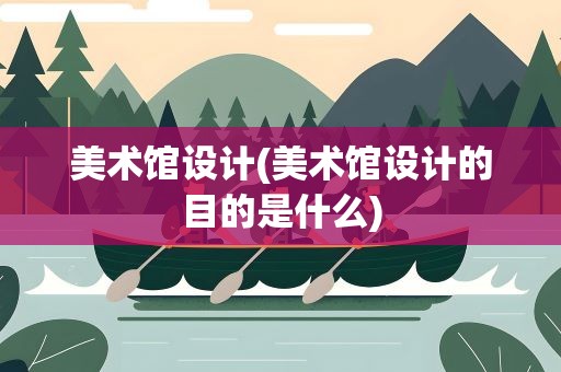 美术馆设计(美术馆设计的目的是什么)
