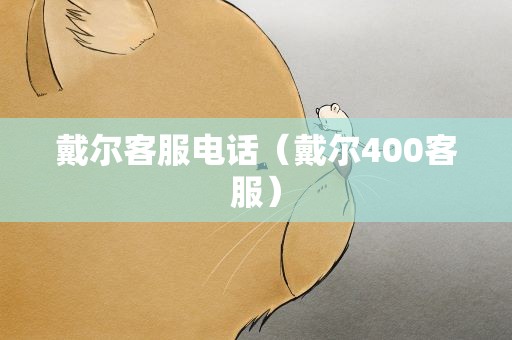 戴尔客服电话（戴尔400客服）