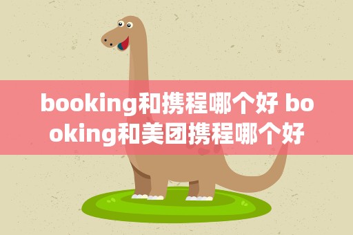 booking和携程哪个好 booking和美团携程哪个好