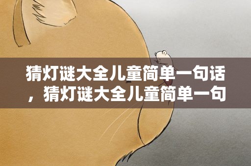 猜灯谜大全儿童简单一句话，猜灯谜大全儿童简单一句话图片