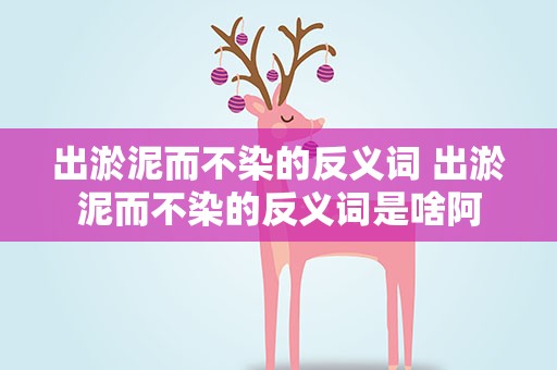 出淤泥而不染的反义词 出淤泥而不染的反义词是啥阿
