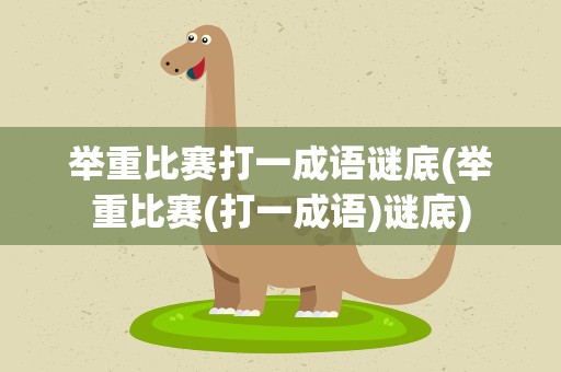 举重比赛打一成语谜底(举重比赛(打一成语)谜底)