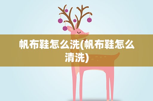 帆布鞋怎么洗(帆布鞋怎么清洗)