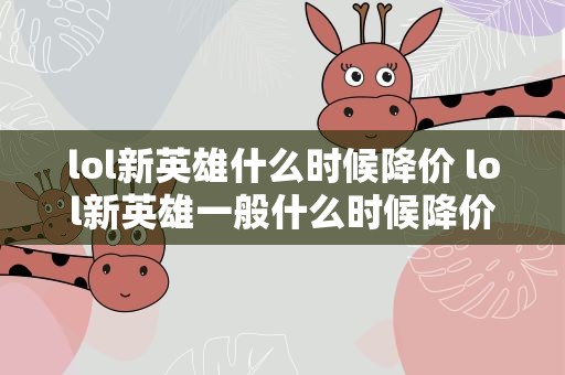lol新英雄什么时候降价 lol新英雄一般什么时候降价