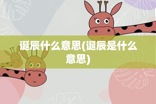 诞辰什么意思(诞辰是什么意思)