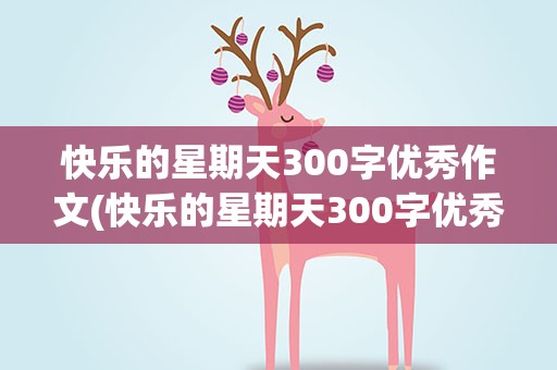 快乐的星期天300字优秀作文(快乐的星期天300字优秀作文打扫)