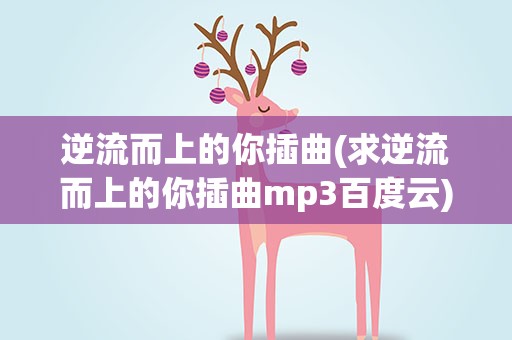 逆流而上的你插曲(求逆流而上的你插曲mp3百度云)