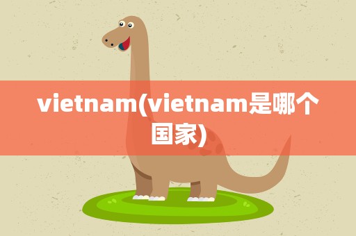 vietnam(vietnam是哪个国家)