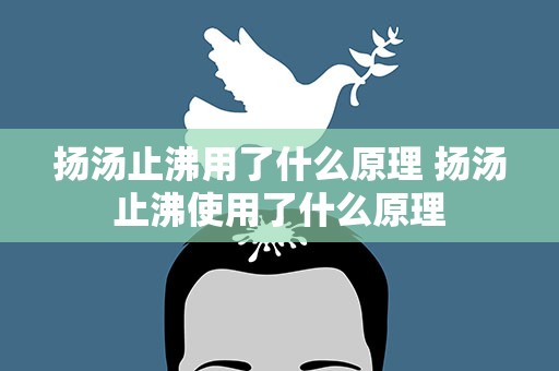 扬汤止沸用了什么原理 扬汤止沸使用了什么原理