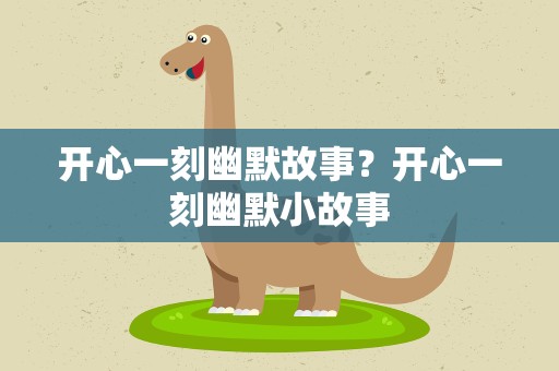 开心一刻幽默故事？开心一刻幽默小故事
