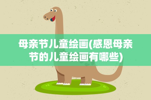 母亲节儿童绘画(感恩母亲节的儿童绘画有哪些)