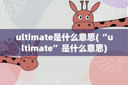 ultimate是什么意思(“ultimate”是什么意思)