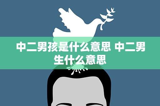 中二男孩是什么意思 中二男生什么意思