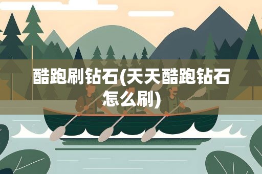 酷跑刷钻石(天天酷跑钻石怎么刷)