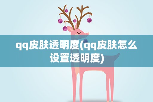 qq皮肤透明度(qq皮肤怎么设置透明度)