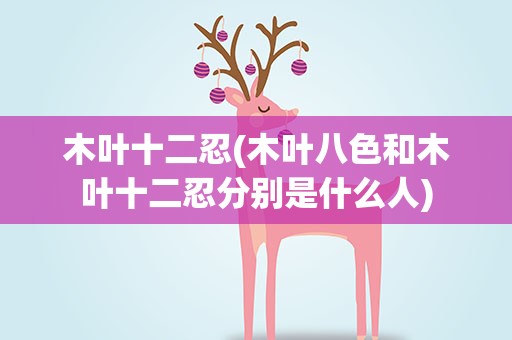 木叶十二忍(木叶八色和木叶十二忍分别是什么人)