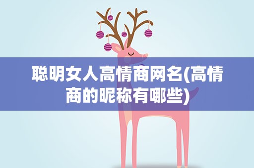 聪明女人高情商网名(高情商的昵称有哪些)