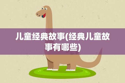 儿童经典故事(经典儿童故事有哪些)