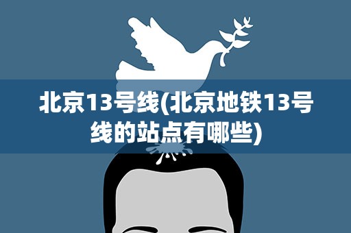 北京13号线(北京地铁13号线的站点有哪些)