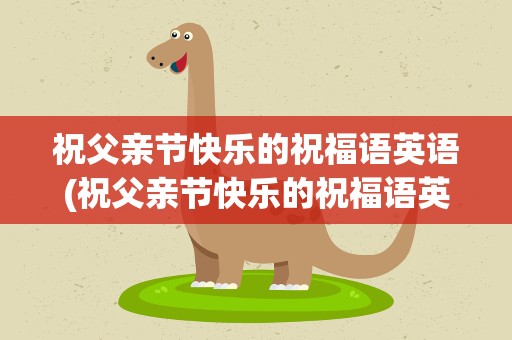祝父亲节快乐的祝福语英语(祝父亲节快乐的祝福语英语版)
