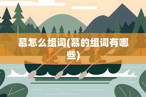 慕怎么组词(慕的组词有哪些)