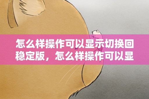 怎么样操作可以显示切换回稳定版，怎么样操作可以显示切换回稳 定版