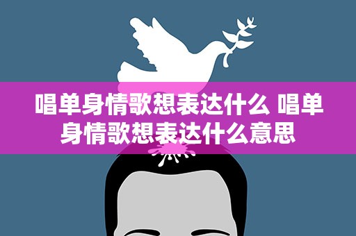 唱单身情歌想表达什么 唱单身情歌想表达什么意思
