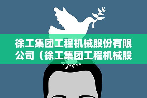 徐工集团工程机械股份有限公司（徐工集团工程机械股份有限公司电话）