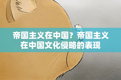 帝国主义在中国？帝国主义在中国文化侵略的表现