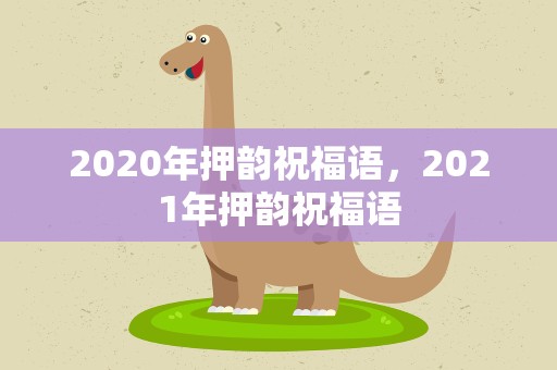 2020年押韵祝福语，2021年押韵祝福语
