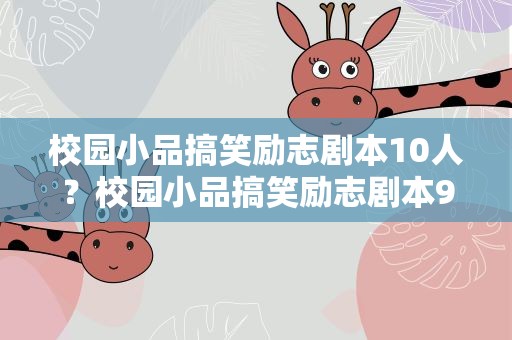 校园小品搞笑励志剧本10人？校园小品搞笑励志剧本9人