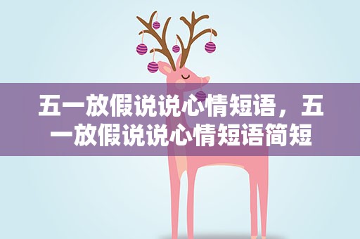 五一放假说说心情短语，五一放假说说心情短语简短