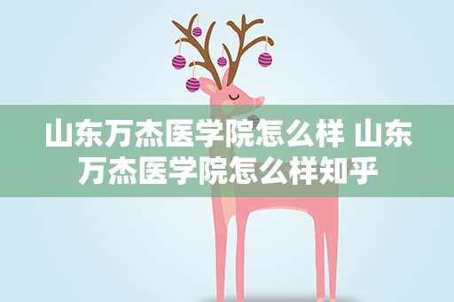 山东万杰医学院怎么样 山东万杰医学院怎么样知乎