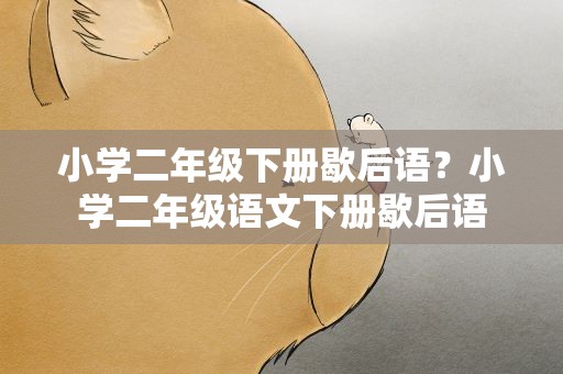 小学二年级下册歇后语？小学二年级语文下册歇后语