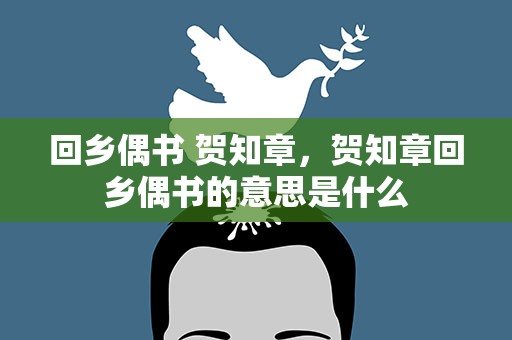 回乡偶书 贺知章，贺知章回乡偶书的意思是什么