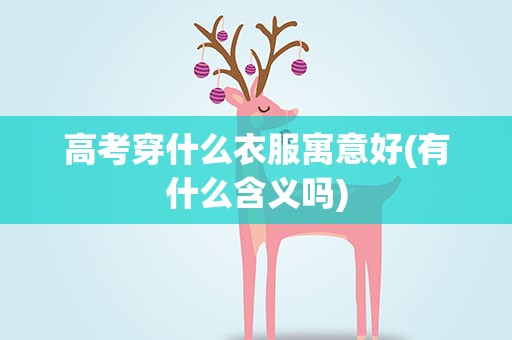 高考穿什么衣服寓意好(有什么含义吗)