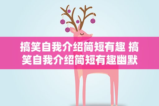 搞笑自我介绍简短有趣 搞笑自我介绍简短有趣幽默