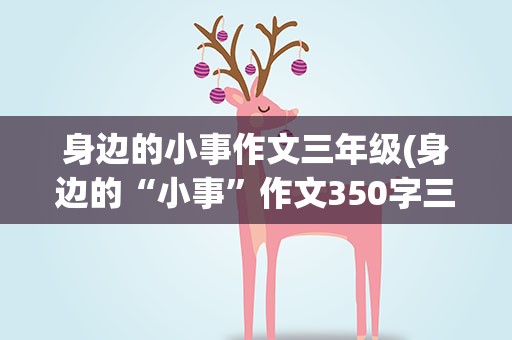 身边的小事作文三年级(身边的“小事”作文350字三年级)