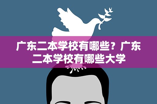 广东二本学校有哪些？广东二本学校有哪些大学