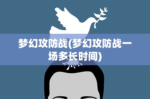 梦幻攻防战(梦幻攻防战一场多长时间)