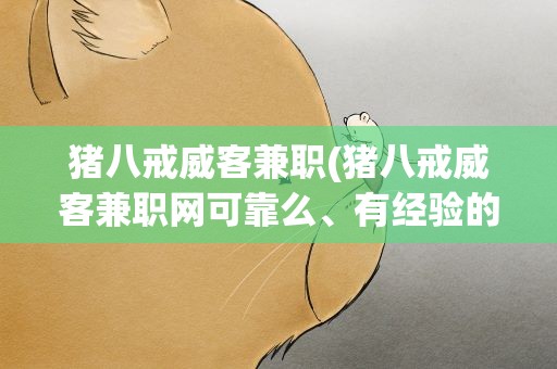 猪八戒威客兼职(猪八戒威客兼职网可靠么、有经验的说一下额。)