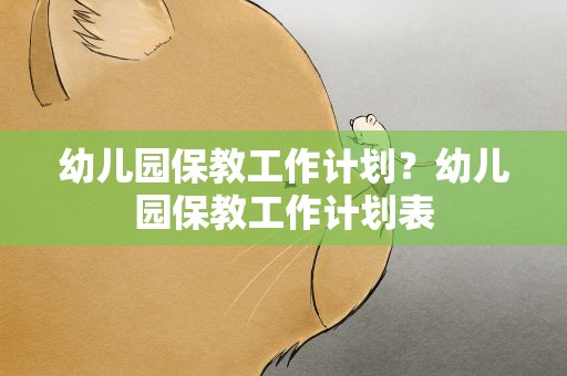 幼儿园保教工作计划？幼儿园保教工作计划表